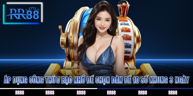 Áp dụng công thức bạc nhớ để chọn dàn đề 10 số khung 3 ngày