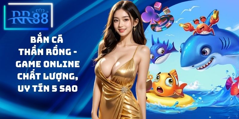 Bắn Cá Thần Rồng - Game Online Chất Lượng, Uy Tín 5 Sao