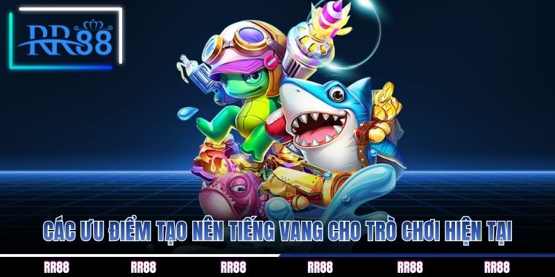 Các ưu điểm tạo nên tiếng vang cho trò chơi hiện tại