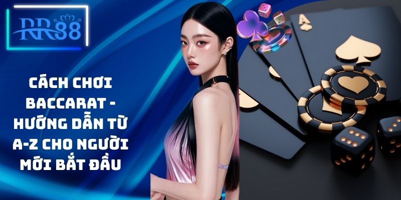 Cách Chơi Baccarat - Hướng Dẫn Từ A-Z Cho Người Mới Bắt Đầu