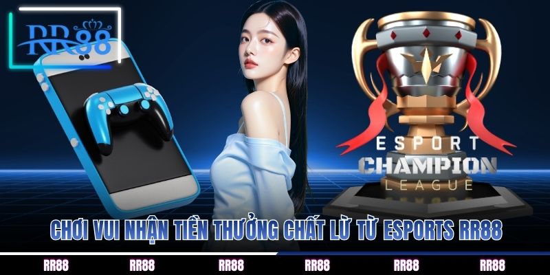 Chơi vui nhận tiền thưởng chất lừ từ Esports RR88