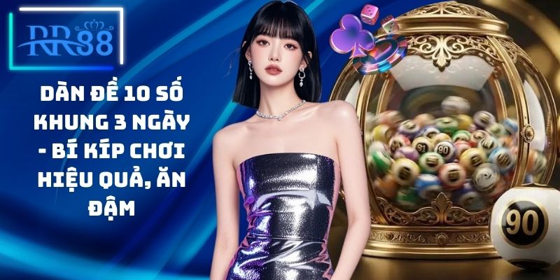Dàn Đề 10 Số Khung 3 Ngày - Bí Kíp Chơi Hiệu Quả, Ăn Đậm