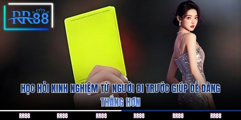 Học hỏi kinh nghiệm từ người đi trước giúp dễ dàng thắng hơn