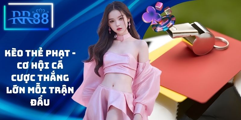 Kèo Thẻ Phạt - Cơ Hội Cá Cược Thắng Lớn Mỗi Trận Đấu