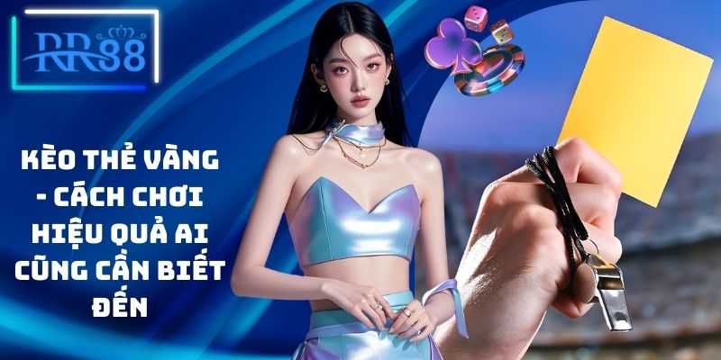Kèo Thẻ Vàng - Cách Chơi Hiệu Quả Ai Cũng Cần Biết Đến