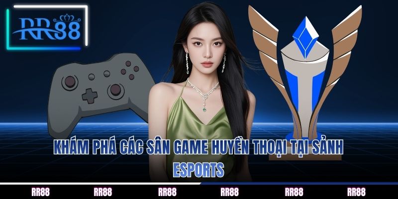 Khám phá các sân game huyền thoại tại sảnh Esports