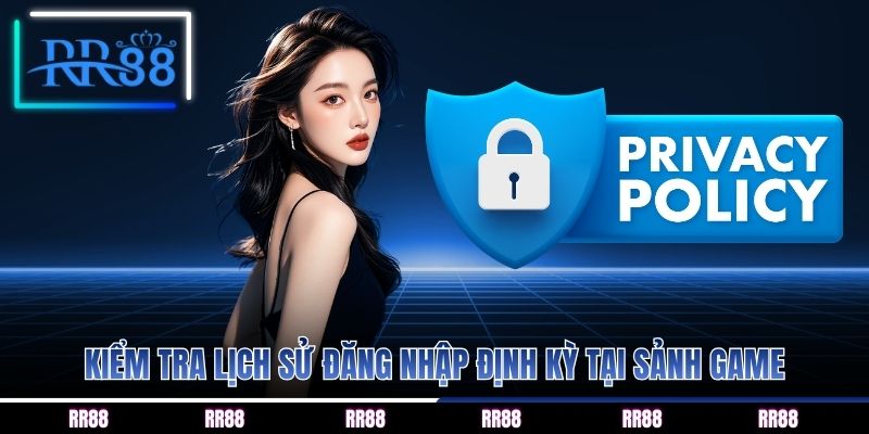 Kiểm tra lịch sử đăng nhập định kỳ tại sảnh game