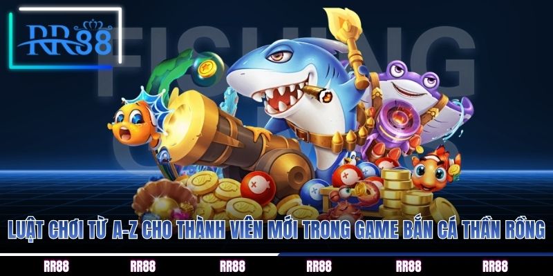 Luật chơi từ A-Z cho thành viên mới trong game bắn cá thần rồng