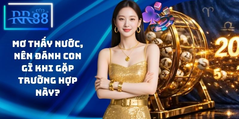 Mơ Thấy Nước, Nên Đánh Con Gì Khi Gặp Trường Hợp Này?