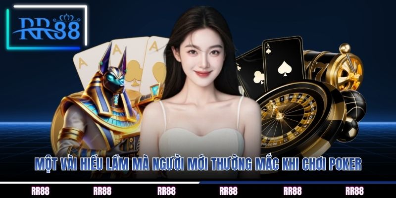 Một vài hiểu lầm mà người mới thường mắc khi chơi Poker