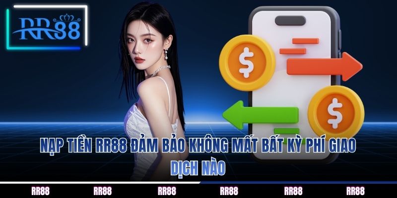 Nạp tiền RR88 đảm bảo không mất bất kỳ phí giao dịch nào