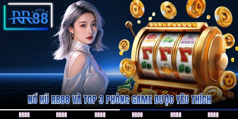 Nổ hũ RR88 và top 3 phòng game được yêu thích