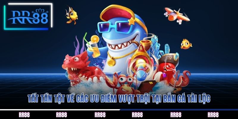 Tất tần tật về các ưu điểm vượt trội tại bắn cá tài lộc