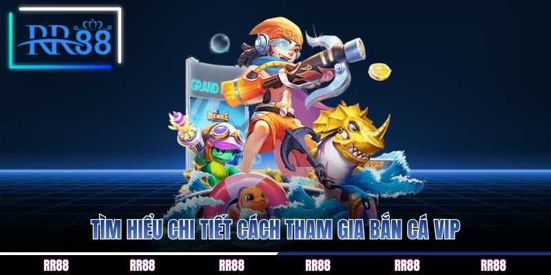 Tìm hiểu chi tiết cách tham gia bắn cá vip
