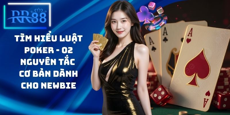 Tìm Hiểu Luật Poker - 02 Nguyên Tắc Cơ Bản Dành Cho Newbie