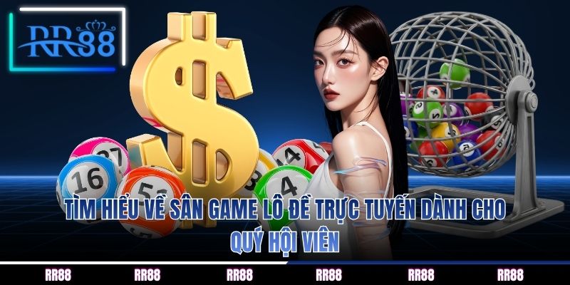 Tìm hiểu về sân game lô đề trực tuyến dành cho quý hội viên