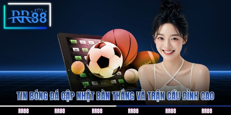 Tin bóng đá cập nhật bàn thắng và trận cầu đỉnh cao