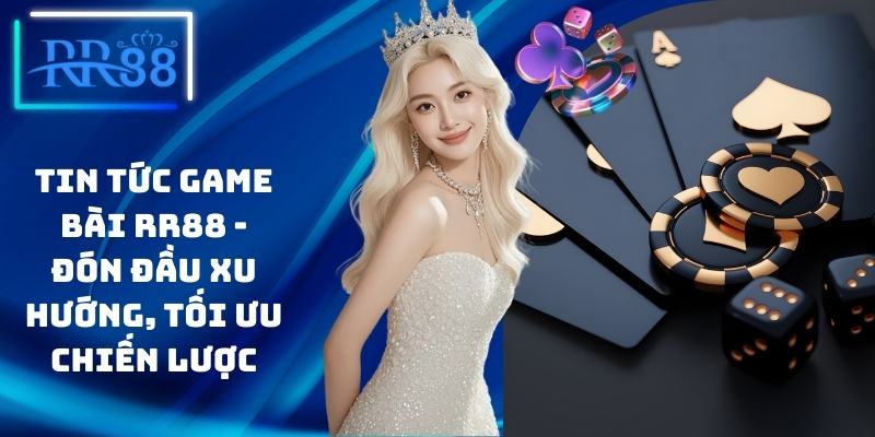 Tin Tức Game Bài RR88 - Đón Đầu Xu Hướng, Tối Ưu Chiến Lược