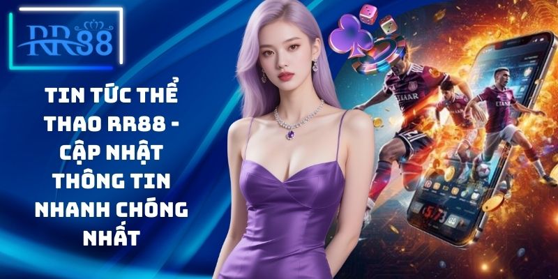 Tin Tức Thể Thao RR88 - Cập Nhật Thông Tin Nhanh Chóng Nhất
