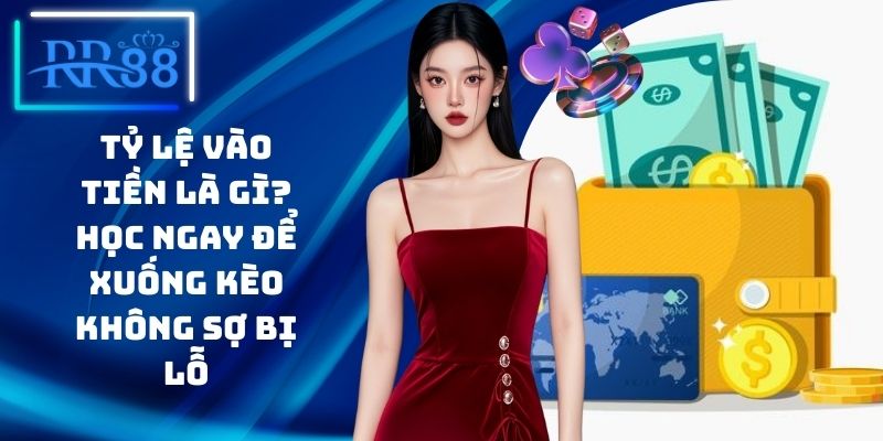 Tỷ Lệ Vào Tiền Là Gì? Học Ngay Để Xuống Kèo Không Sợ Bị Lỗ